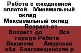 Работа с ежедневной оплатой › Минимальный оклад ­ 30 000 › Максимальный оклад ­ 100 000 › Возраст от ­ 18 › Возраст до ­ 40 - Все города Работа » Вакансии   . Амурская обл.,Благовещенский р-н